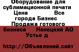 Оборудование для сублимационной печати › Цена ­ 110 000 - Все города Бизнес » Продажа готового бизнеса   . Ненецкий АО,Устье д.